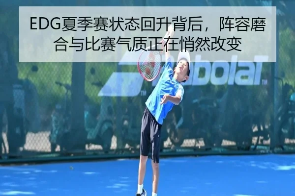 EDG夏季赛状态回升背后，阵容磨合与比赛气质正在悄然改变